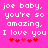 Pixelated text on bright pink background with red hearts, repeating 'joe baby, you're so amazing. I love you' in two