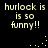 Pixelated text repeatedly states 'hurlock is is so funny!!' with scattered white dots on a black background.