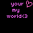Pixelated pink text and heart symbol on black background, with two identical side-by-side arrangements of 'your', 'my', 'world<3' and a heart.