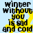 A static image with black text on a light blue background, featuring yellow starburst shapes behind the words "winter without you is sad and cold" repeated twice.
