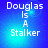 Blue gradient background with white text reading "Douglas Is A Stalker" in pixelated font, four identical arranged in a