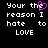 Black background with white pixelated text reading 'Your the reason I hate to LOVE' and a pink heart symbol replacing part of the word 'the'.