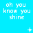 Pixelated text "oh you know you shine" repeated across a bright cyan background with animated white symbols appearing and disappearing in different positions.