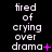 A static image displays repeated text 'tired of crying over drama' with varying punctuation and symbols across three on a black background