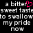 Pixelated text repeats 'a bitter sweet taste to swallow my pride now' with a pink heart symbol replacing the letter 'i' in 'bitter', displayed on black background.