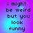 Pixelated text on a gradient background with four identical showing the phrase "i might be weird but you look funny" in black lowercase letters