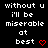 Black background with white pixelated text reading "without u i'll be miserable at best" and two red pixelated hearts.