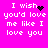 A bright pink background displays white pixelated text reading "I wish you'd love me like I love you" with a black heart symbol replacing the word 'love' in one frame.