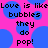 Pixelated text on a pink background with blue bubble shapes, repeating the phrase 'Love is like bubbles they do pop!' in black block letters.