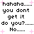 Pixelated text repeats 'hahaha... you dont get it do you?... No....' with pink starbursts on white background.
