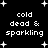 Black background with white pixelated text reading 'cold dead & sparkling' and scattered plus signs in a pattern