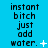 Blue background with black text reading 'instant bitch just add water.' and small white symbols changing across frames.