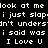 Pixelated white text on black background displays repeated phrases including "look at me", "i just slop", and "I Love U" in multiple lines.