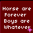 nine identical with dark red backgrounds displaying white pixelated text "Horse are Forever Boys are Whatever" and small pink star-like symbols