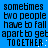 Blue background with black pixelated text reading 'sometimes two people have to fall apart to get together:' in four repeated