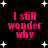 Black background with white star shapes and pink text reading "I still wonder why" in four identical
