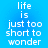 Blue background with white pixelated text reading 'life is just too short to wonder' repeated twice in vertical alignment.