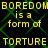Yellow pixelated text repeats 'BOREDOM BOREDOM is a form of TORTURE TORTURE' over a black background with green diamond-shaped lines