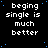 Static image with repeated text 'beging single is much better' in white pixelated font on black background with blue dots, one gray square in bottom-right corner.