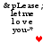 Pixelated text reads "&pLease; let me love you-+" with red and pink heart symbols in a
