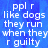 Blue background with white text reading "ppl r like dogs they run when they r guilty" repeated in two sections, one section partially obscured by a gray rectangle.