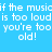 Blue background with white pixelated text repeating 'if the music is too loud you're too old!' in three horizontal , some words highlighted in cyan