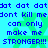 Blue pixelated text on cyan background with green star shapes, repeating 'dat dat dat' and 'don't kill me can only make me STRONGER!!!'