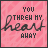 Pink background with diagonal stripes and black text reading "YOU THREW MY HEART AWAY" in a of 25 identical , each showing the same static image