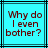 Two identical cyan with black lines display red pixelated text reading "Why do I even bother?" in a static layout