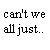Black pixelated text reads "can't we all just..." above a peace symbol, with "get along?" to the right on white background.