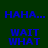 Blue text on dark green background cycles between 'HAHA...' and 'WAIT WHAT' in a pattern