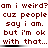 Red pixelated text repeats 'am i weird? am i weird? am i weird?' followed by 'cuz people cuz people cuz people say i am. say i am. say i am.' and 'but i'm ok but i'm ok but i'm ok with that... with that... with that...' on a white background.