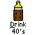 Pixel art bottle with yellow cap and brown liquid, labeled 'Drink 40's' beneath it on gray background.
