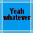 Blue background with light blue and white lines, displaying 'Yeah whatever' in dark brown pixelated text across two