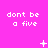 A bright pink background displays repeated white pixelated text 'dont be a five' in a , with animated symbols changing in the center across observations