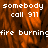 Pixelated fire background with repeated text 'somebody call 911' and 'fire burning', some text partially obscured, gray rectangle on right side.