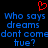 Red pixelated heart symbol above blue text reading 'Who says dreams dont comedont come true?' on black background.