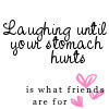 Black handwritten text on white background reads 'Laughing until your stomach hurts is what friends are for' with three pink hearts below.