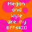 Orange background with pink circles, white text reading "Megan and kyle are my BFFs=]]]" repeated four times in a
