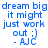 Blue pixelated text on white background reads "dream big it might just work out :) - AJC" in two , repeated three times horizontally