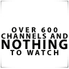 Black pixelated text on white background reads 'OVER 600 CHANNELS AND NOTHING TO WATCH' in four lines with varying font sizes.