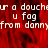 Red background with repeated white text 'u a douche u fag from danny' in pixelated font, partially obscured by gray overlay on right side.