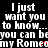 Black background with white pixelated text repeating 'I just want you to know... you can be my Romeo' in multiple , some letters partially obscured