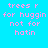 Pixelated pink text on bright cyan background reads 'trees r for huggin not for hatin' in two identical vertical