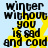 A static image with black text on a light blue background, featuring yellow star shapes behind the words "winter without you is sad and cold" repeated twice.