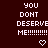 Pixelated text reads 'YOU DONT DESERVE ME!!!!!!!!' with a white heart symbol below on dark red background.