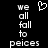 Pixelated text reads 'we all fall to peices' with a heart symbol above the left side, displayed on black background.