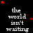 Black background with white text reading "the world isn't waiting" repeated in a , surrounded by red and dark red stars