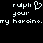 Pixelated text displays 'ralph' with a heart symbol, followed by 'your my heroine.my heroine.' on black background.