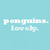 Pixelated text 'penguins. lovely.' repeated on a light blue background with a gray rectangle in the bottom right corner.